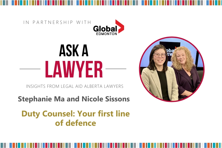 Graphic with photo of Legal Aid Alberta staff lawyers Stephanie Ma and Nicole Sissons. Text reads Ask A Lawyer Insights from Legal Aid Alberta Lawyers Stephanie Ma and Nicole Sissons. Duty Counsel: Your first line of defence.