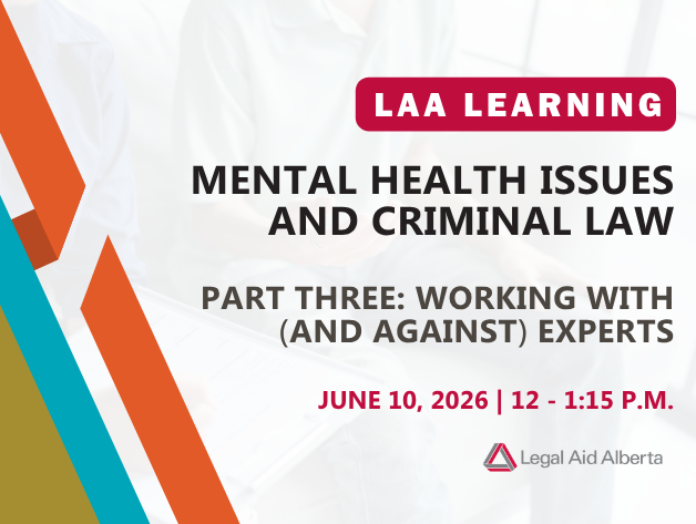 Graphic with text "LAA Learning | Mental Health Issues and Criminal Law | Part Three: Working with (and against) experts | June 10, 2026, 12- 1:15 p.m. | Legal Aid Alberta